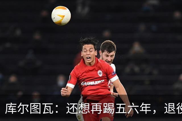 库尔图瓦：还想再踢五六年，退役后不想当主教练因为这让人老得快